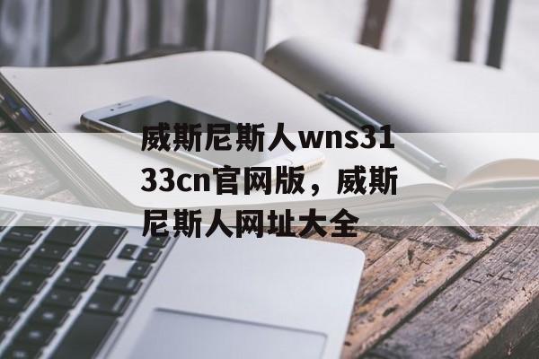 威斯尼斯人wns3133cn官网版，威斯尼斯人网址大全