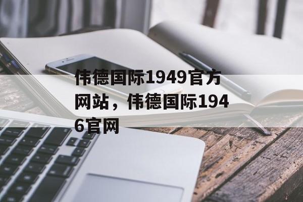 伟德国际1949官方网站，伟德国际1946官网