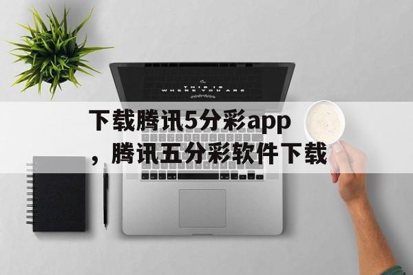 下载腾讯5分彩app，腾讯五分彩软件下载