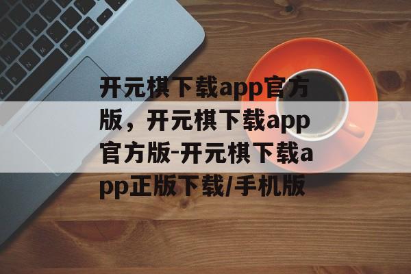 开元棋下载app官方版，开元棋下载app官方版-开元棋下载app正版下载/手机版