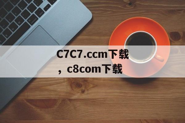 C7C7.ccm下载，c8com下载